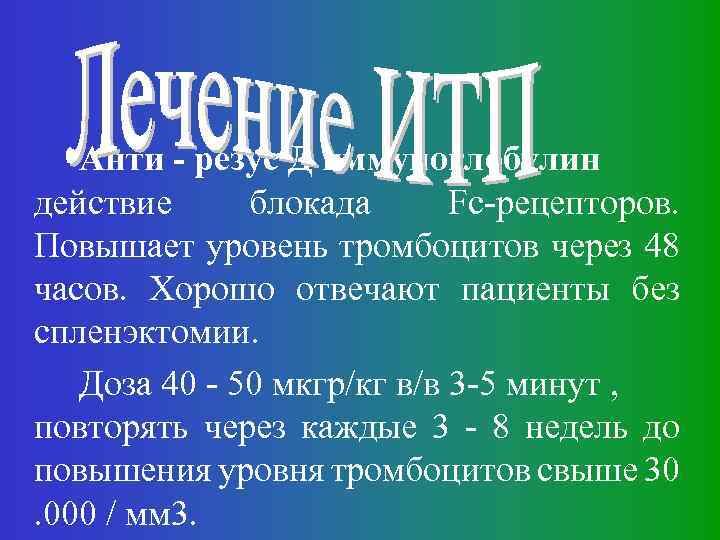 Анти - резус Д иммуноглобулин действие блокада Fc-рецепторов. Повышает уровень тромбоцитов через 48 часов.