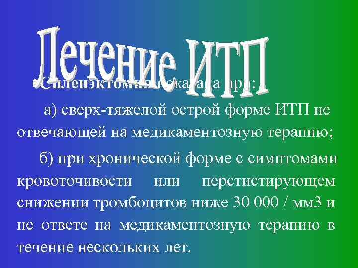 Спленэктомия показана при: а) сверх-тяжелой острой форме ИТП не отвечающей на медикаментозную терапию; б)