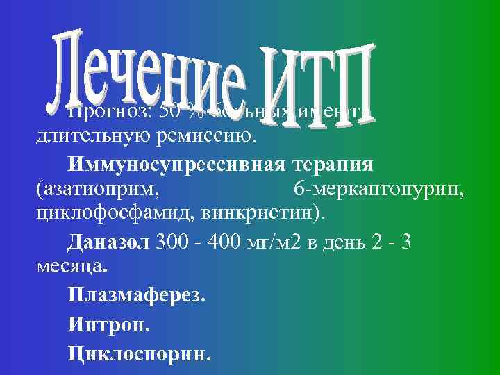 Прогноз: 50 % больных имеют длительную ремиссию. Иммуносупрессивная терапия (азатиоприм, 6 -меркаптопурин, циклофосфамид, винкристин).