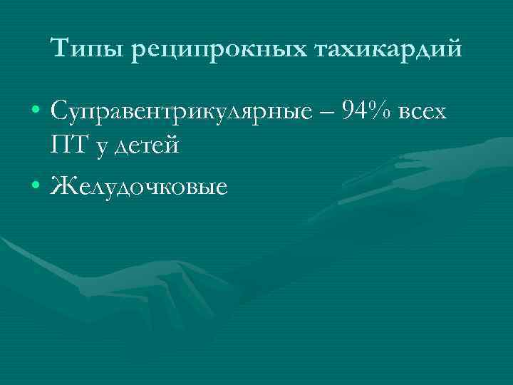 Типы реципрокных тахикардий • Суправентрикулярные – 94% всех ПТ у детей • Желудочковые 