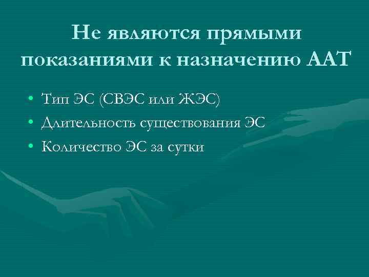 Не являются прямыми показаниями к назначению ААТ • Тип ЭС (СВЭС или ЖЭС) •