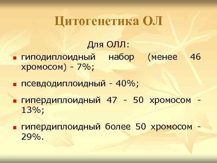 Цитогенетика ОЛ n Для ОЛЛ: гиподиплоидный набор хромосом) - 7%; n псевдодиплоидный - 40%;