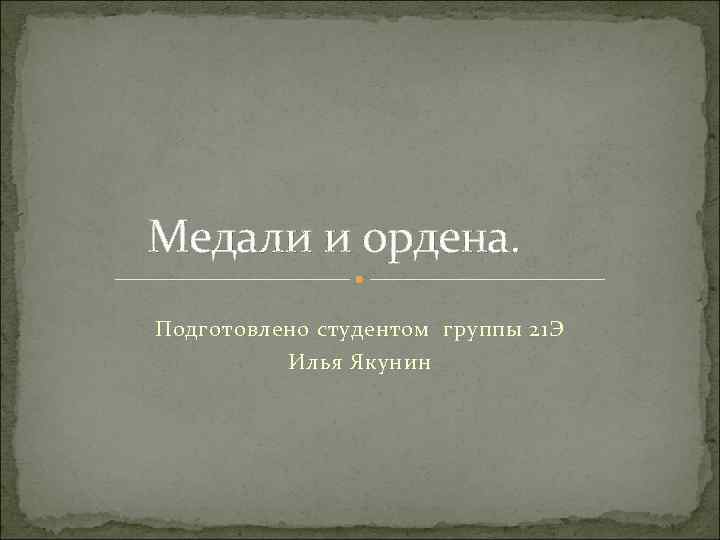 Медали и ордена. Подготовлено студентом группы 21 Э Илья Якунин 