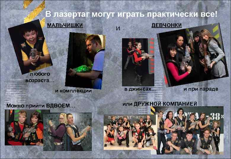 В лазертаг могут играть практически все! МАЛЬЧИШКИ И ДЕВЧОНКИ любого возраста… и комплекции Можно