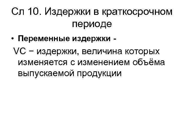 Сл 10. Издержки в краткосрочном периоде • Переменные издержки - VC − издержки, величина
