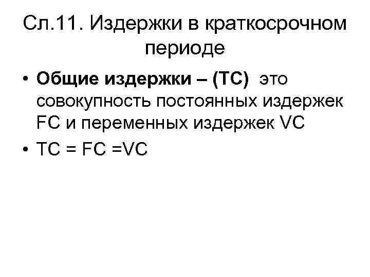 Сл. 11. Издержки в краткосрочном периоде • Общие издержки – (ТС) это совокупность постоянных