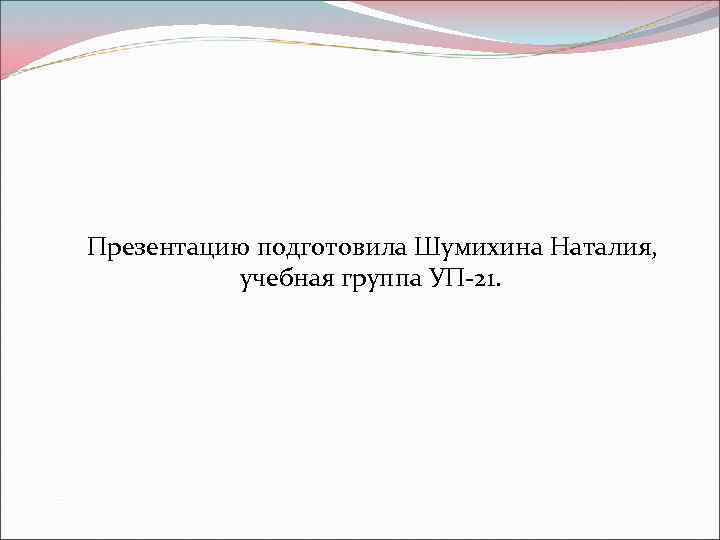 Презентацию подготовила Шумихина Наталия, учебная группа УП-21. 