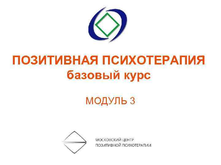 ПОЗИТИВНАЯ ПСИХОТЕРАПИЯ базовый курс МОДУЛЬ 3 