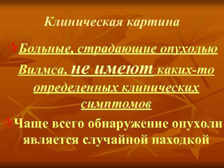 Клиническая картина ¶Больные, страдающие опухолью Вилмса, не имеют каких-то определенных клинических симптомов ¶Чаще всего