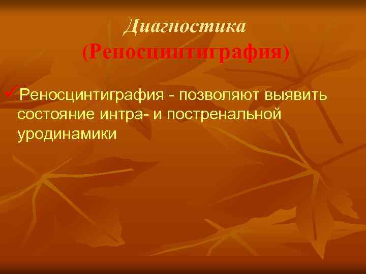 Диагностика (Реносцинтиграфия) üРеносцинтиграфия - позволяют выявить состояние интра- и постренальной уродинамики 