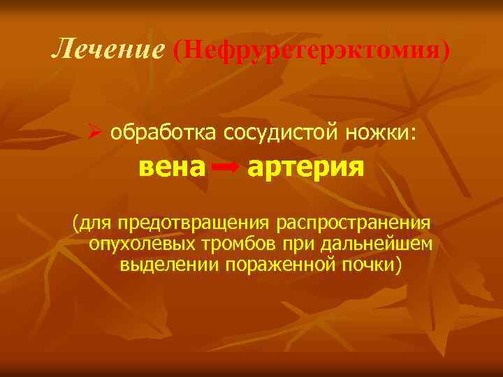 Лечение (Нефруретерэктомия) Ø обработка сосудистой ножки: вена артерия (для предотвращения распространения опухолевых тромбов при