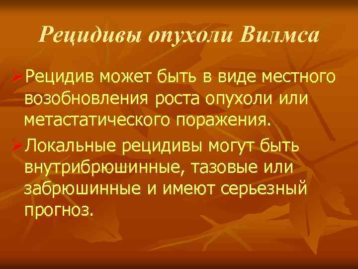 Рецидивы опухоли Вилмса ØРецидив может быть в виде местного возобновления роста опухоли или метастатического