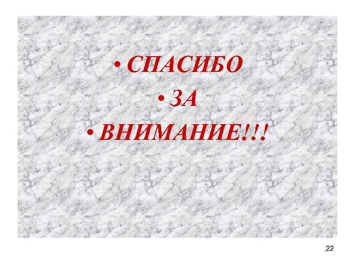  • СПАСИБО • ЗА • ВНИМАНИЕ!!! 22 