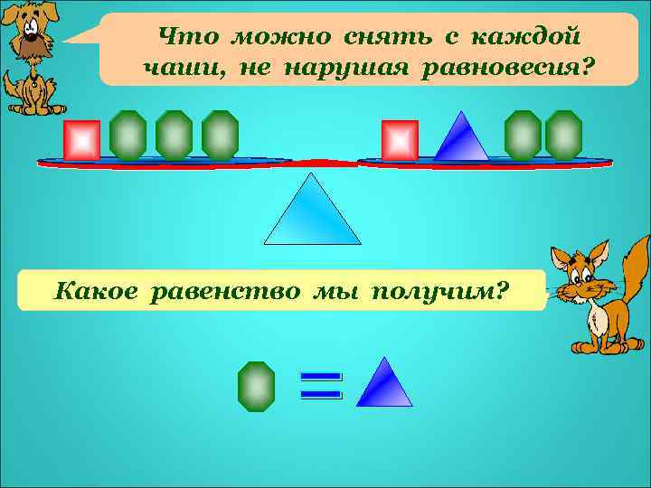 Что можно снять с каждой чаши, не нарушая равновесия? Какое равенство мы получим? 