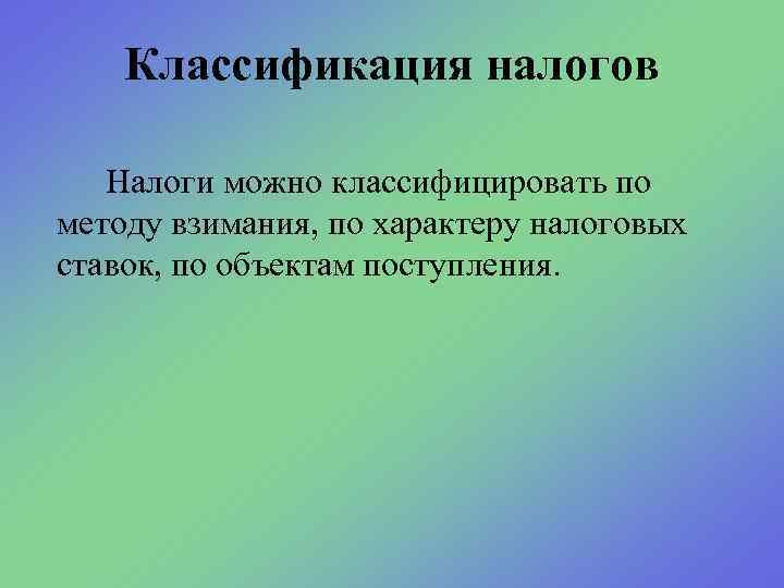 Классификация налогов Налоги можно классифицировать по методу взимания, по характеру налоговых ставок, по объектам