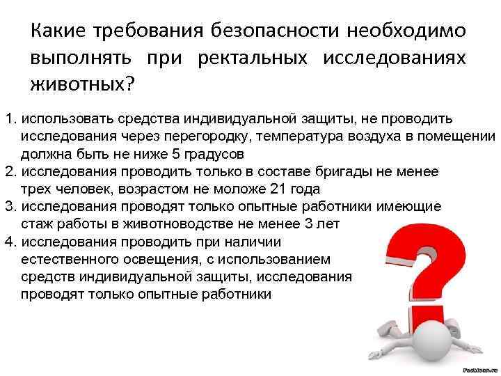 Какие требования безопасности необходимо выполнять при ректальных исследованиях животных? 1. использовать средства индивидуальной защиты,