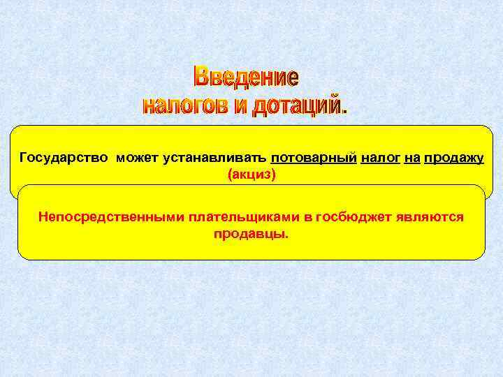 Государство может устанавливать потоварный налог на продажу (акциз) Непосредственными плательщиками в госбюджет являются продавцы.