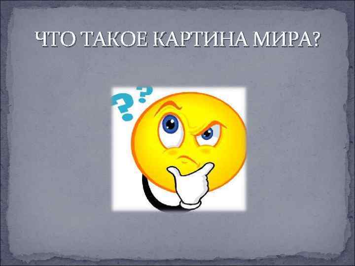 ЧТО ТАКОЕ КАРТИНА МИРА? 