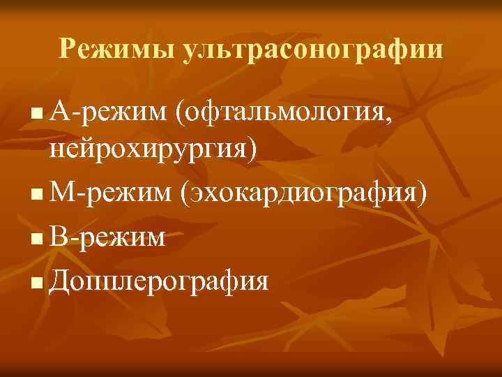 Режимы ультрасонографии А-режим (офтальмология, нейрохирургия) n М-режим (эхокардиография) n В-режим n Допплерография n 