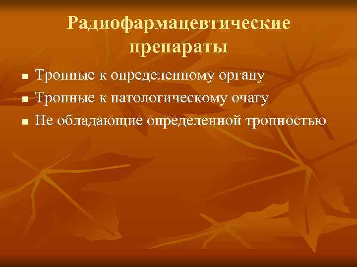 Радиофармацевтические препараты n n n Тропные к определенному органу Тропные к патологическому очагу Не