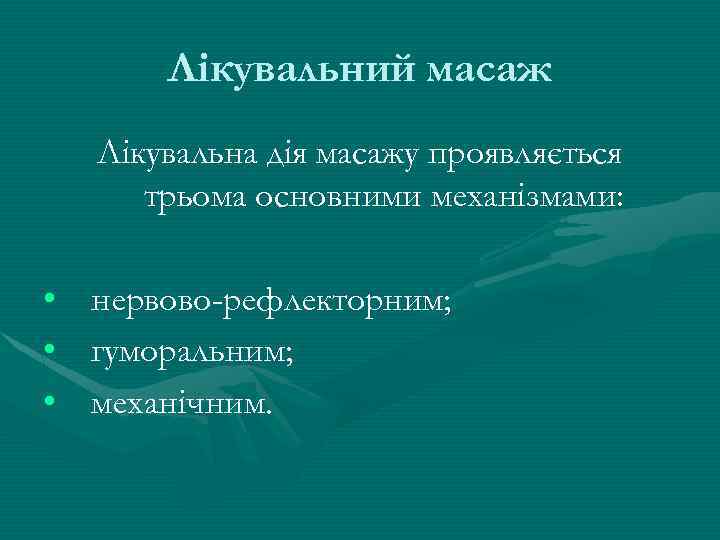 Лікувальний масаж Лікувальна дія масажу проявляється трьома основними механізмами: • нервово-рефлекторним; • гуморальним; •