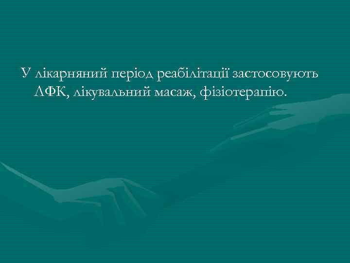 У лікарняний період реабілітації застосовують ЛФК, лікувальний масаж, фізіотерапію. 
