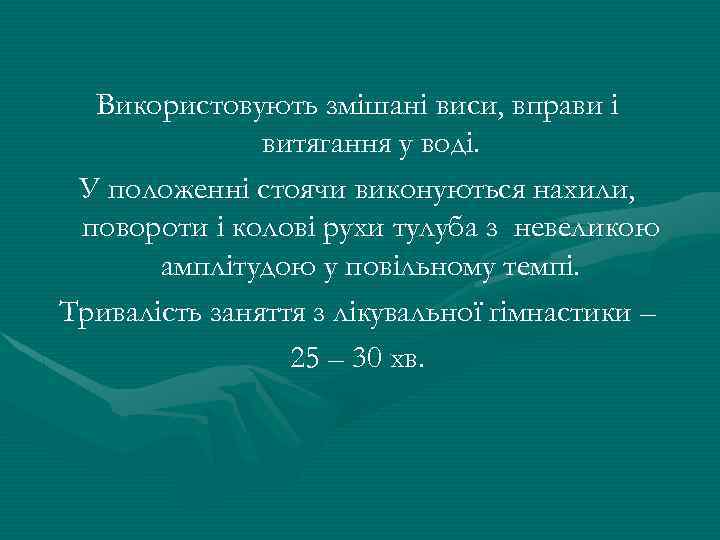 Використовують змішані виси, вправи і витягання у воді. У положенні стоячи виконуються нахили, повороти
