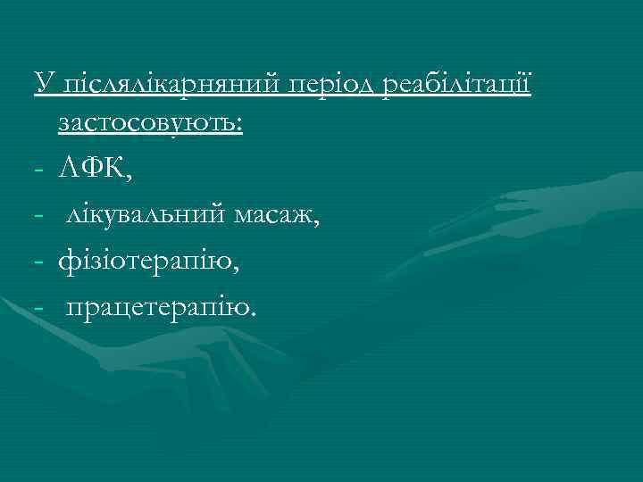 У післялікарняний період реабілітації застосовують: - ЛФК, - лікувальний масаж, - фізіотерапію, - працетерапію.