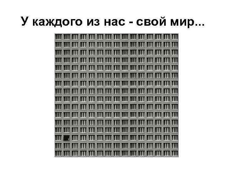 У каждого из нас - свой мир. . . 