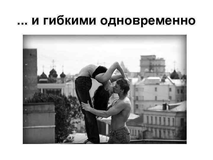 . . . и гибкими одновременно 