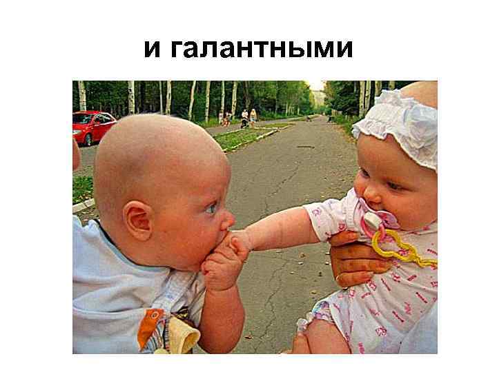 и галантными 