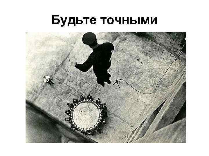 Будьте точными 