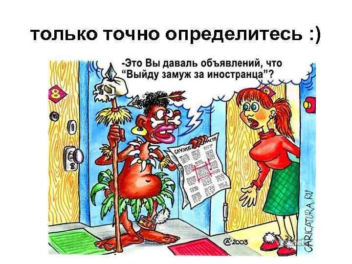 только точно определитесь : ) 