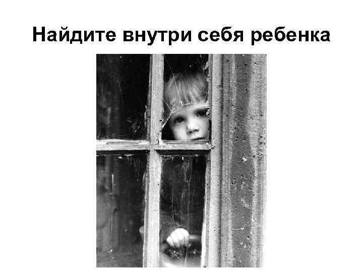Найдите внутри себя ребенка 