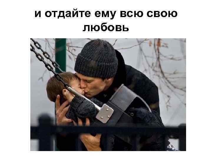и отдайте ему всю свою любовь 