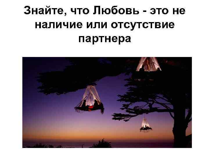 Знайте, что Любовь - это не наличие или отсутствие партнера 