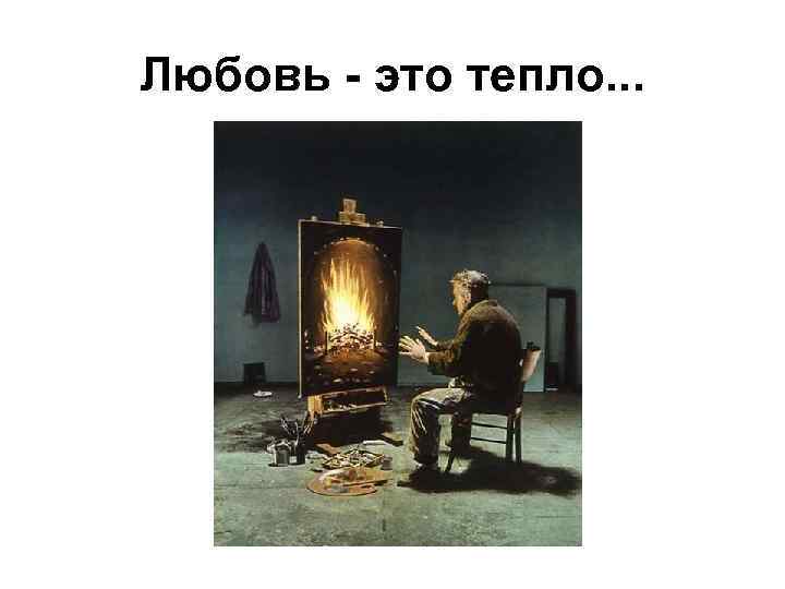 Любовь - это тепло. . . 