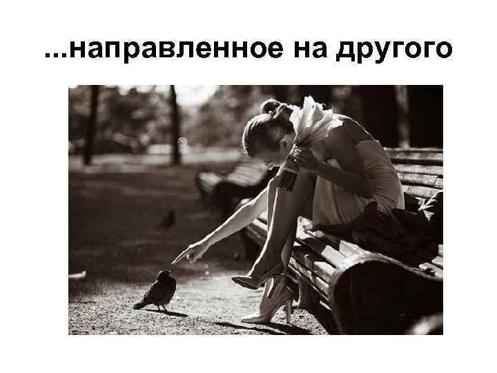 . . . направленное на другого 