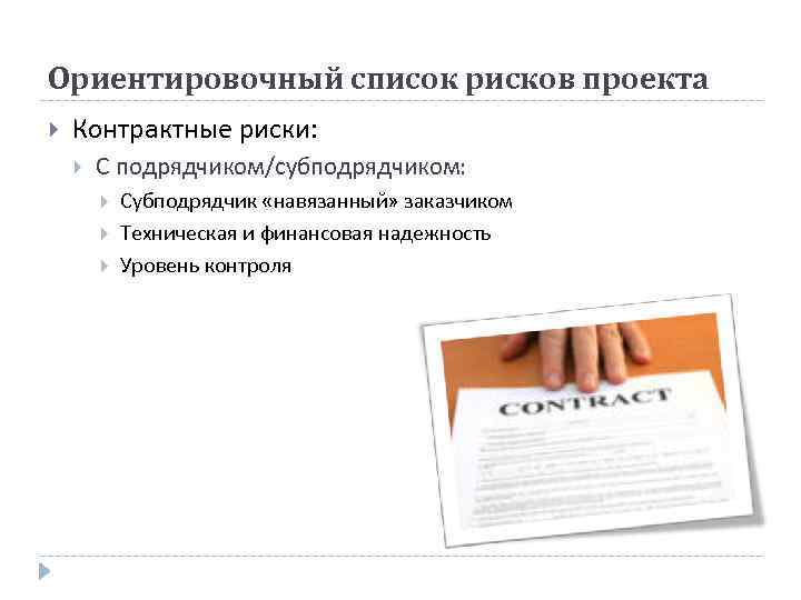 Ориентировочный список рисков проекта Контрактные риски: С подрядчиком/субподрядчиком: Субподрядчик «навязанный» заказчиком Техническая и финансовая