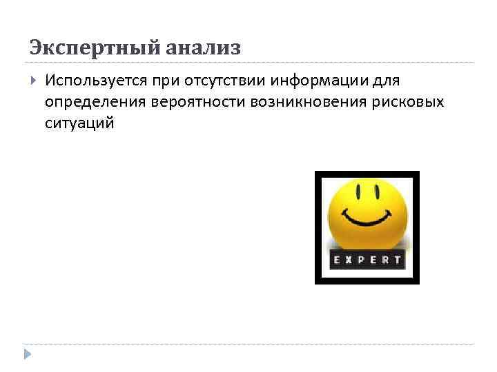 Экспертный анализ Используется при отсутствии информации для определения вероятности возникновения рисковых ситуаций 