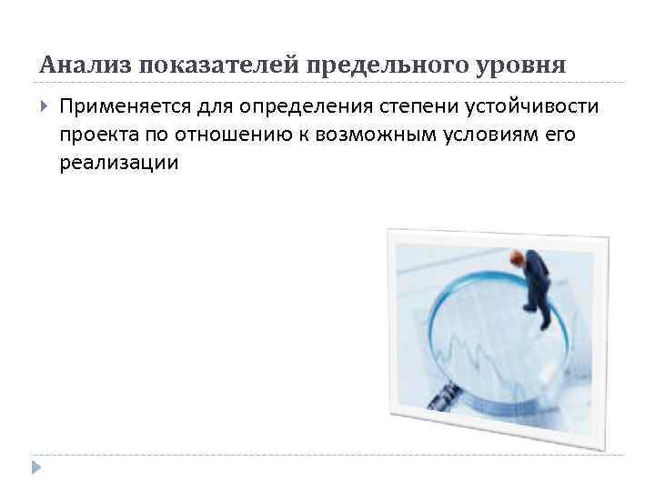Анализ показателей предельного уровня Применяется для определения степени устойчивости проекта по отношению к возможным
