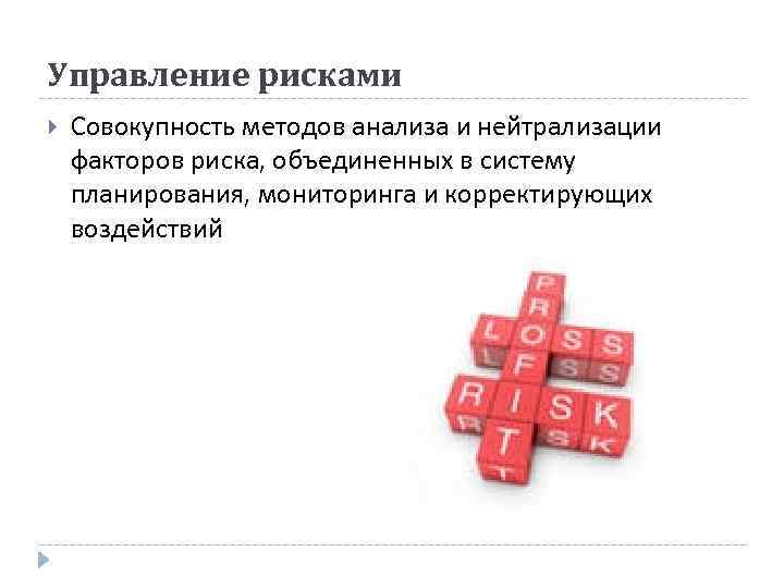 Управление рисками Совокупность методов анализа и нейтрализации факторов риска, объединенных в систему планирования, мониторинга