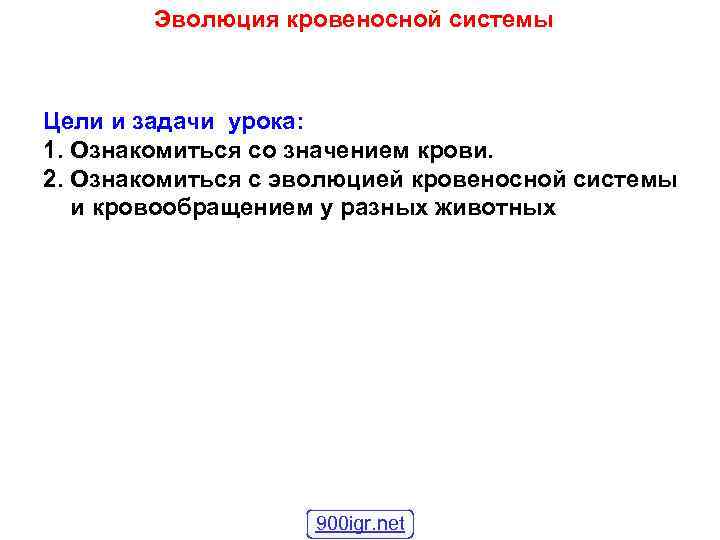 Эволюция кровеносной системы Цели и задачи урока: 1. Ознакомиться со значением крови. 2. Ознакомиться
