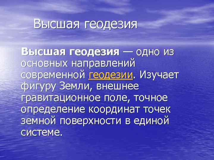  Высшая геодезия — одно из основных направлений современной геодезии. Изучает фигуру Земли, внешнее