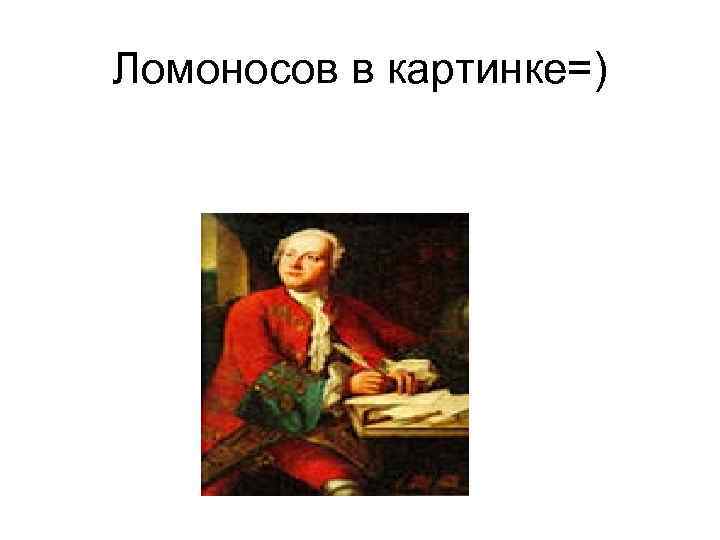 Ломоносов в картинке=) 