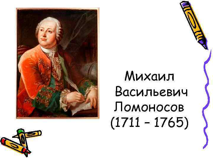 Михаил Васильевич Ломоносов (1711 – 1765) 