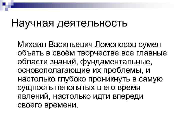Научная деятельность Михаил Васильевич Ломоносов сумел объять в своём творчестве все главные области знаний,