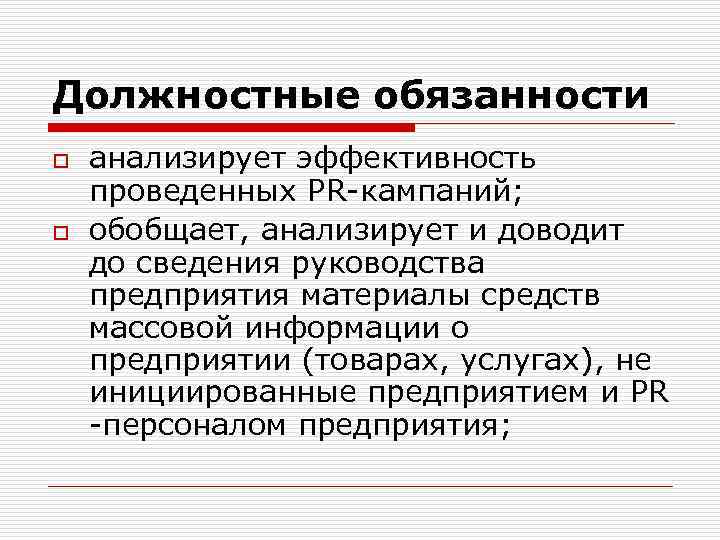 Должностные обязанности o o анализирует эффективность проведенных PR-кампаний; обобщает, анализирует и доводит до сведения