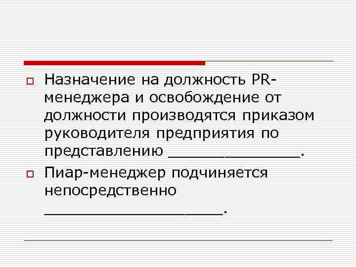 o o Назначение на должность PRменеджера и освобождение от должности производятся приказом руководителя предприятия
