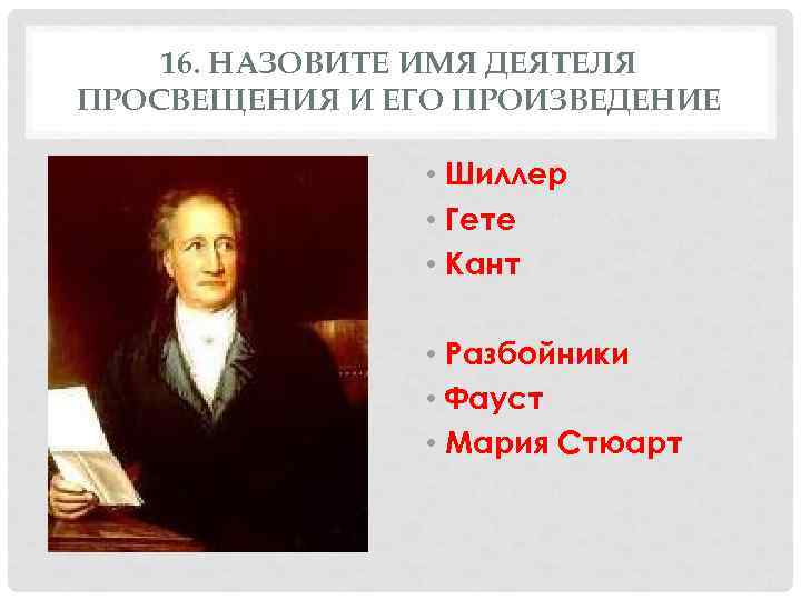 16. НАЗОВИТЕ ИМЯ ДЕЯТЕЛЯ ПРОСВЕЩЕНИЯ И ЕГО ПРОИЗВЕДЕНИЕ • Шиллер • Гете • Кант